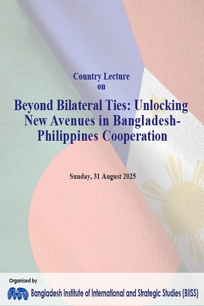 Proceedings : country lecture on beyond bilateral ties: unlocking new avenues in Bangladesh-Philippines cooperation, BIISS Auditorium, Dhaka