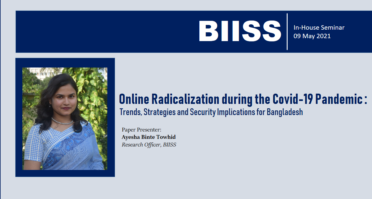 In-House Seminar: “Online Radicalization during the Covid-19 Pandemic: Trends, Strategies and Security Implications for Bangladesh”, May 2021.