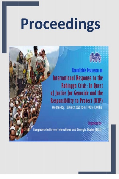 Proceedings : rountable discussion on international response to the Rohingya crisis: in quest of justice for genocide and the responsibility to protect (R2P), 12 March 2025, BIISS Auditorium, Dhaka